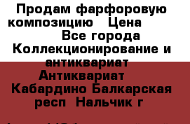 Продам фарфоровую композицию › Цена ­ 16 000 - Все города Коллекционирование и антиквариат » Антиквариат   . Кабардино-Балкарская респ.,Нальчик г.